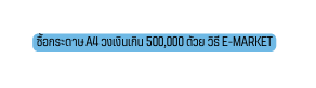 ซ อกระดาษ A4 วงเง นเก น 500 000 ด วย ว ธ E Market